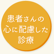 患者さんの心に配慮した診療